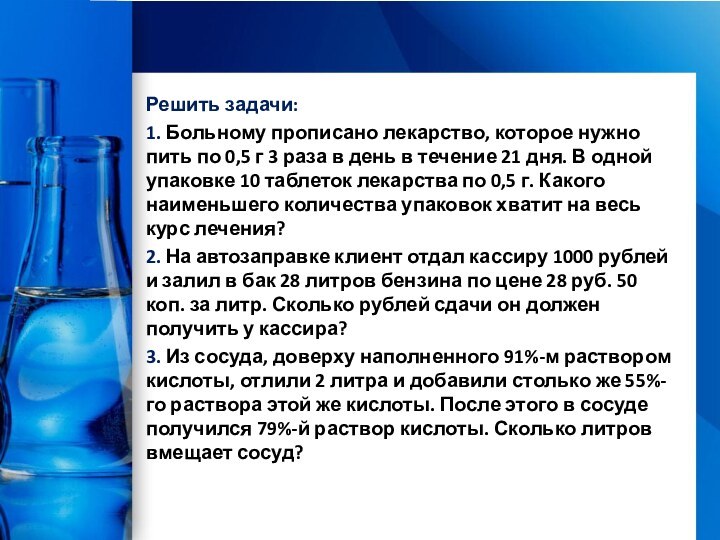 Решить задачи:1. Больному прописано лекарство, которое нужно пить по 0,5 г 3