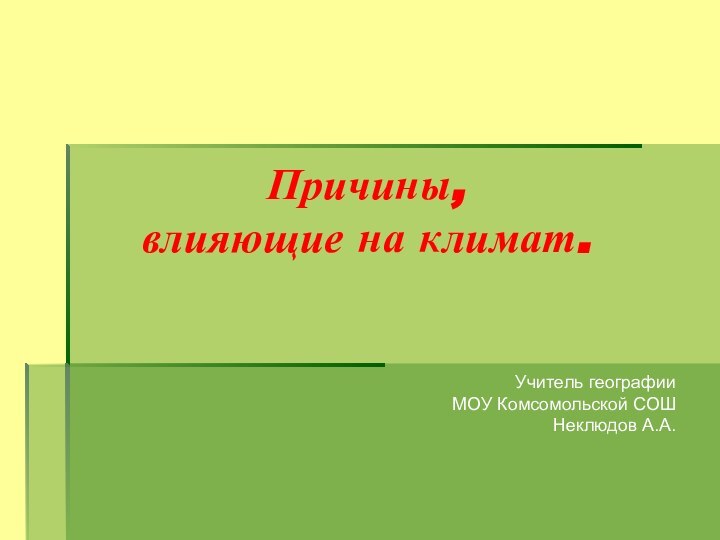 Причины,  влияющие на климат.Учитель географии МОУ Комсомольской СОШНеклюдов А.А.