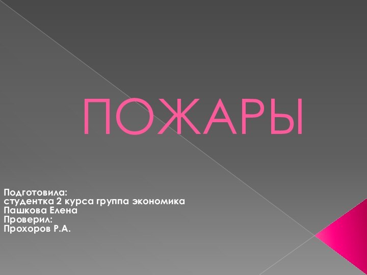 ПОЖАРЫПодготовила:студентка 2 курса группа экономикаПашкова ЕленаПроверил:Прохоров Р.А.