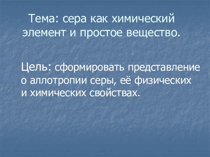 Тема: сера как химический элемент и простое вещество.Цель: сформировать представление о аллотропии