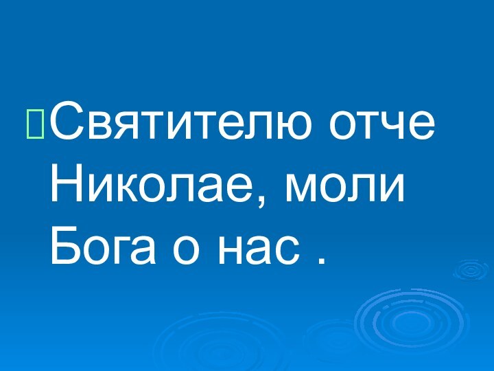 Святителю отче Николае, моли Бога о нас .