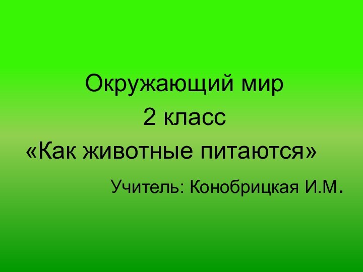 Окружающий мир 2 класс«Как животные питаются»Учитель: Конобрицкая И.М.