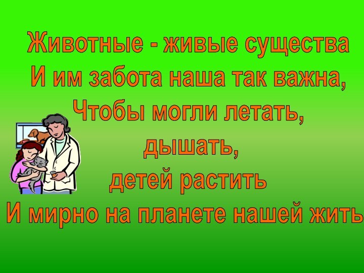 Животные - живые существаИ им забота наша так важна,Чтобы могли летать, дышать,