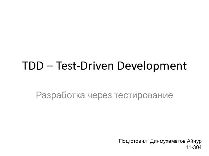 TDD – Test-Driven DevelopmentРазработка через тестированиеПодготовил: Динмухаметов Айнур 11-304