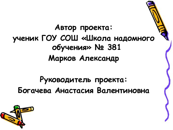 Автор проекта:ученик ГОУ СОШ «Школа надомного обучения» № 381 Марков АлександрРуководитель проекта: Богачева Анастасия Валентиновна