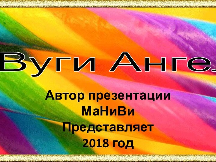 Автор презентации МаНиВиПредставляет 2018 годВуги Ангел