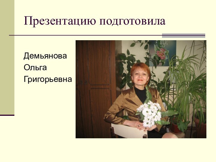 Презентацию подготовилаДемьянова Ольга Григорьевна