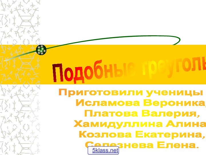 Подобные треугольникиПриготовили ученицы 8 аИсламова Вероника,Платова Валерия,Хамидуллина Алина,Козлова Екатерина,Селезнева Елена.