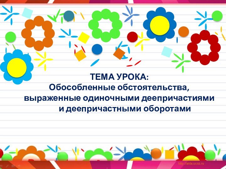 ТЕМА УРОКА:  Обособленные обстоятельства, выраженные одиночными деепричастиями 	и деепричастными оборотами