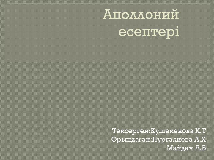 Аполлоний есептері    Тексерген:Кушекенова К.ТОрындаған:Нургалиева Л.ХМайдан А.Б