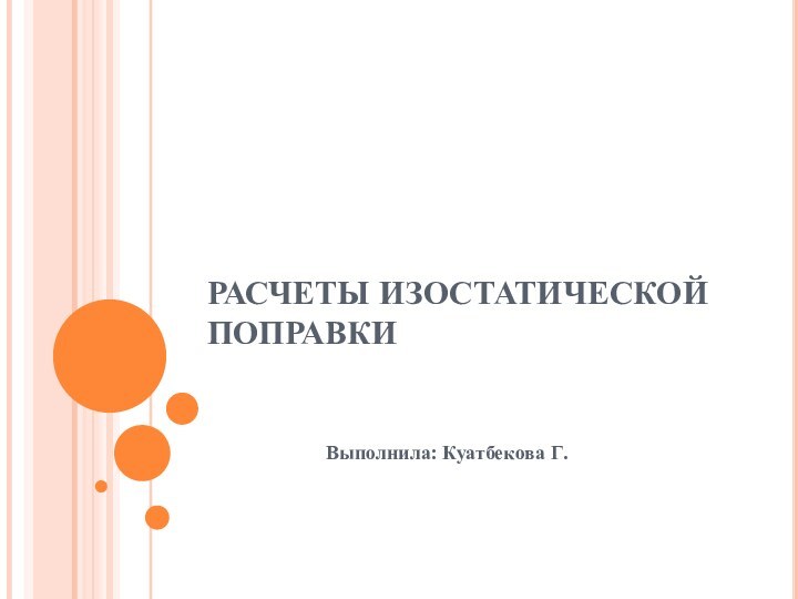 РАСЧЕТЫ ИЗОСТАТИЧЕСКОЙ ПОПРАВКИВыполнила: Куатбекова Г.