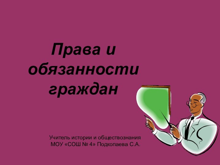 Права и обязанности гражданУчитель истории и обществознания МОУ «СОШ № 4» Подкопаева С.А.