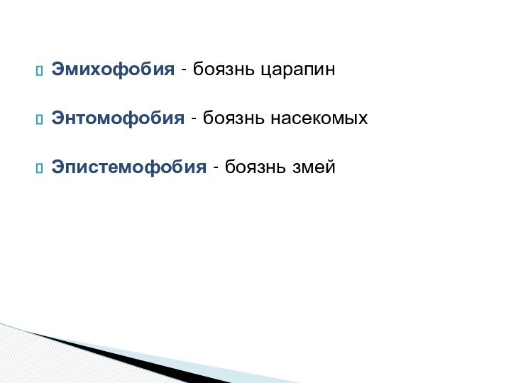 Эмихофобия - боязнь царапин  Энтомофобия - боязнь насекомых  Эпистемофобия - боязнь змей