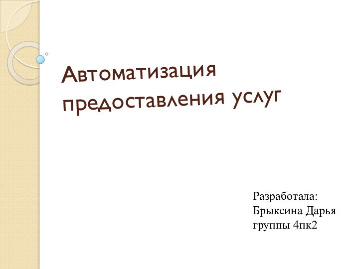 Автоматизация предоставления услугРазработала: Брыксина Дарья группы 4пк2