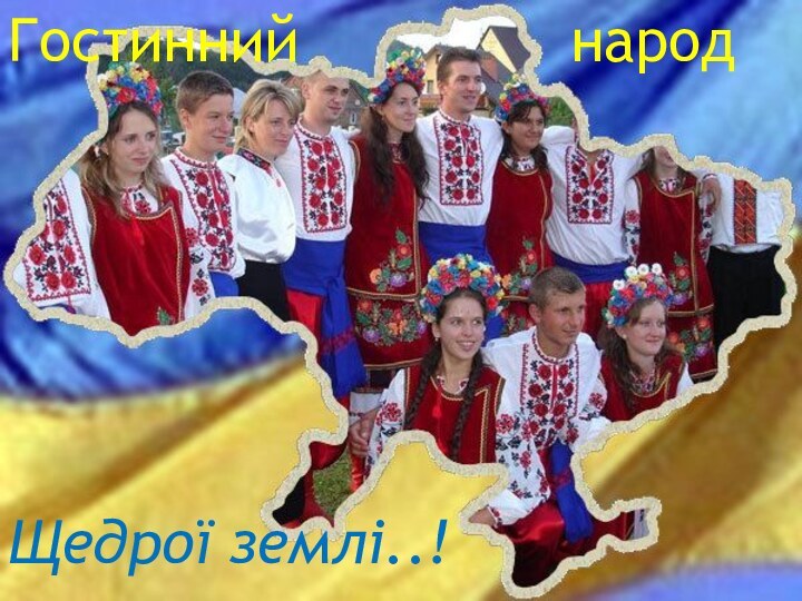 Гостинний        народ Щедрої землі..!