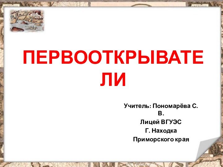 ПЕРВООТКРЫВАТЕЛИУчитель: Пономарёва С.В. Лицей ВГУЭС Г. НаходкаПриморского края