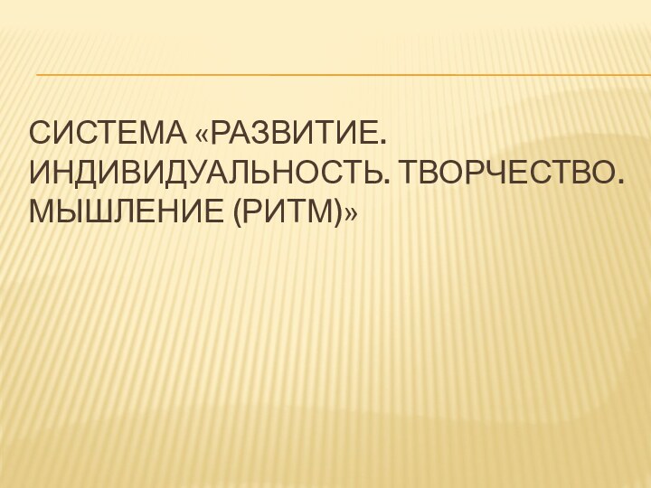 Система «Развитие. Индивидуальность. Творчество. Мышление (ритм)»