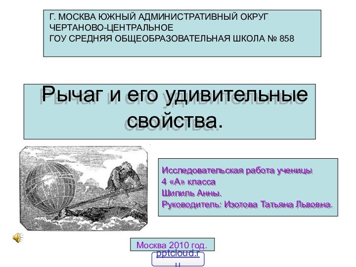 Рычаг и его удивительные свойства.Исследовательская работа ученицы 4 «А» классаШипиль Анны.Руководитель: Изотова