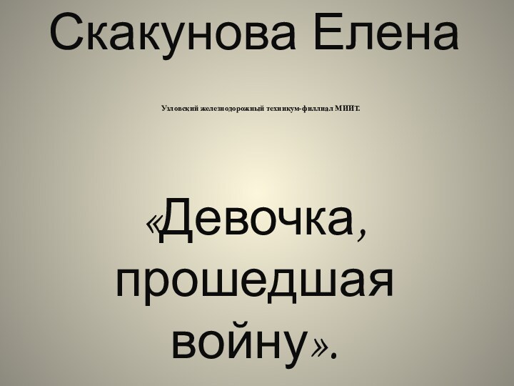 Скакунова Елена  Узловский железнодорожный техникум-филлиал МИИТ.  «Девочка, прошедшая войну».