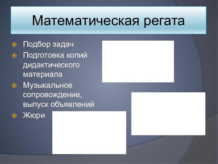 Математическая регатаПодбор задачПодготовка копий дидактического материалаМузыкальное сопровождение, выпуск объявленийЖюри