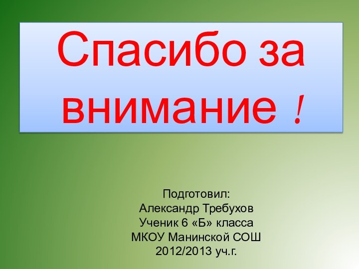 Спасибо за внимание !Подготовил:Александр ТребуховУченик 6 «Б» классаМКОУ Манинской СОШ2012/2013 уч.г.