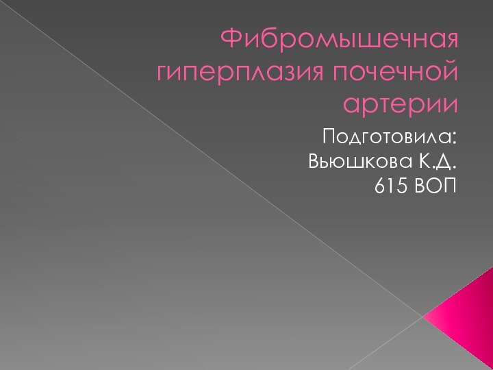 Фибромышечная гиперплазия почечной артерииПодготовила: Вьюшкова К.Д.615 ВОП