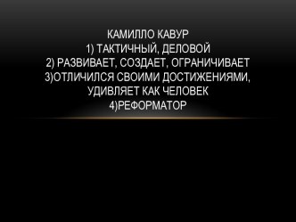 КамиллоКавур1) Тактичный, деловой2) Развивает, создает, ограничивает3)Отличился своими достижениями, удивляет как человек4)Реформатор