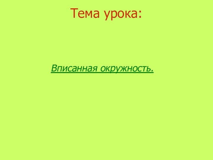 Тема урока:Вписанная окружность.