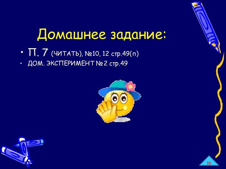 Домашнее задание:П. 7 (ЧИТАТЬ), №10, 12 стр.49(п)ДОМ. ЭКСПЕРИМЕНТ №2 стр.4916