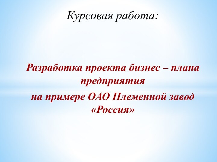 Курсовая работа:Разработка проекта бизнес – плана предприятияна примере ОАО Племенной завод «Россия»