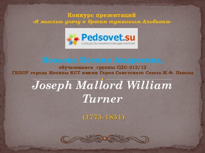 Joseph Mallord William TurnerКозлова Ксения Андреевна, обучающаяся группы СДС-312/12ГБПОУ города Москвы КСТ