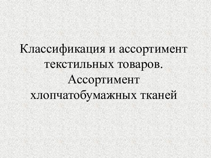 Классификация и ассортимент текстильных товаров. Ассортимент хлопчатобумажных тканей