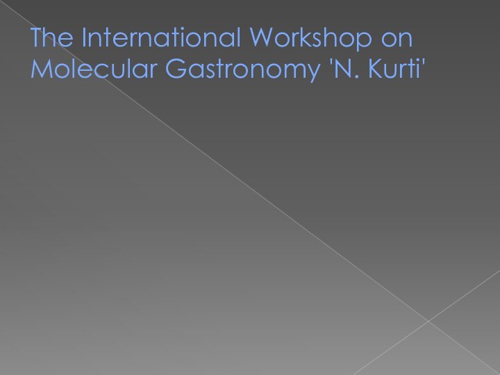 The International Workshop on Molecular Gastronomy 'N. Kurti'