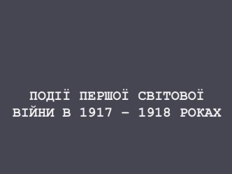 Події першої світової війни в 1917 – 1918 роках