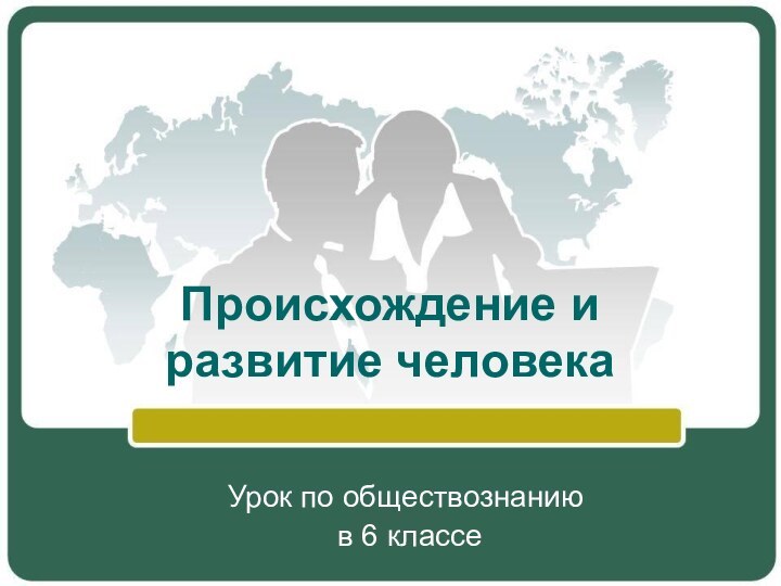 Происхождение и развитие человекаУрок по обществознанию в 6 классе