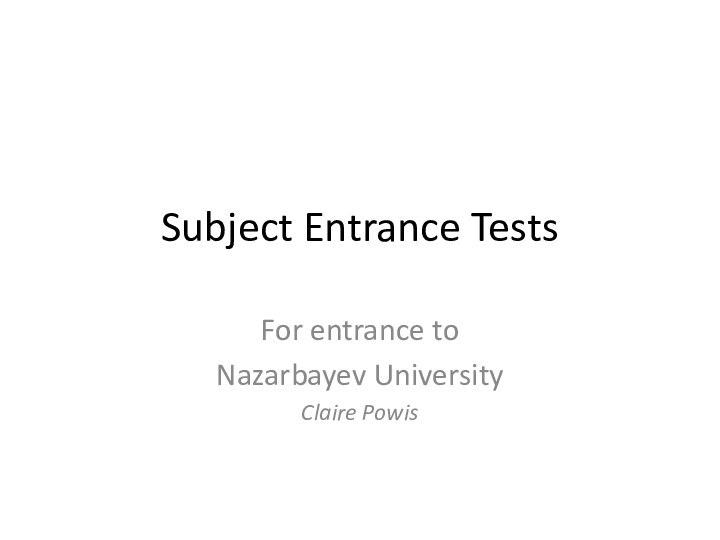 Subject Entrance TestsFor entrance to Nazarbayev UniversityClaire Powis