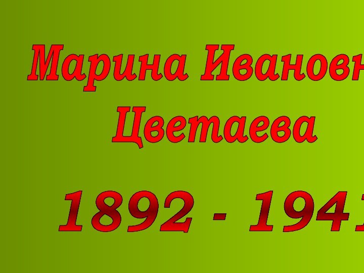 Марина ИвановнаЦветаева1892 - 1941