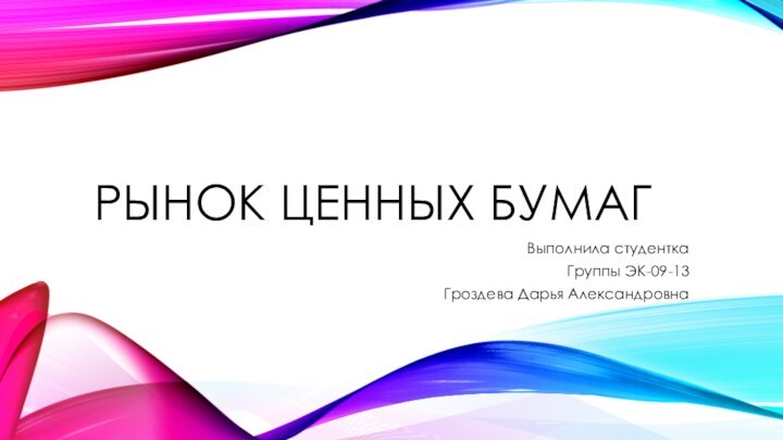 Рынок ценных бумагВыполнила студентка Группы ЭК-09-13Гроздева Дарья Александровна