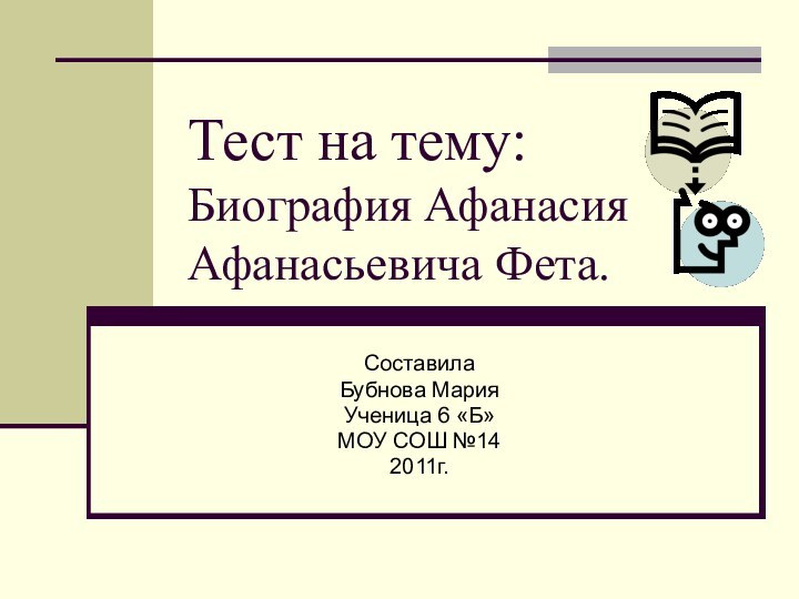 Тест на тему: Биография Афанасия Афанасьевича Фета.СоставилаБубнова МарияУченица 6 «Б»МОУ СОШ №142011г.