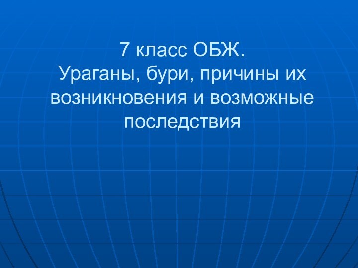 7 класс ОБЖ. Ураганы, бури, причины их возникновения и возможные последствия