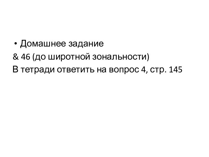 Домашнее задание& 46 (до широтной зональности)В тетради ответить на вопрос 4, стр. 145