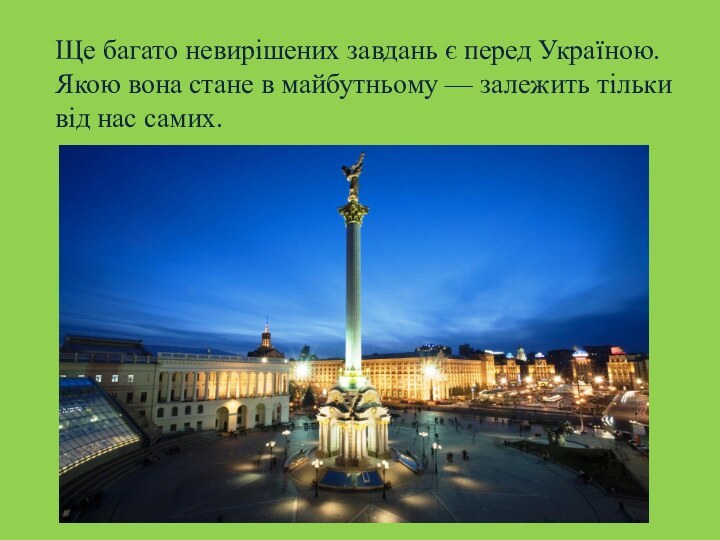 Ще багато невирішених завдань є перед Україною. Якою вона стане в майбутньому — залежить тільки від нас самих.