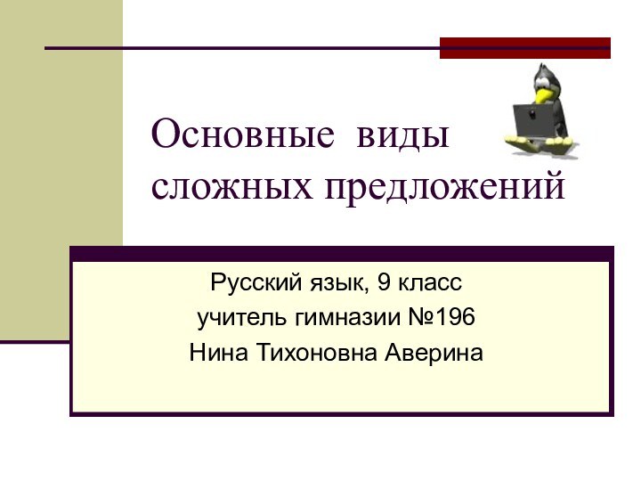 Основные виды сложных предложенийРусский язык, 9 классучитель гимназии №196Нина Тихоновна Аверина