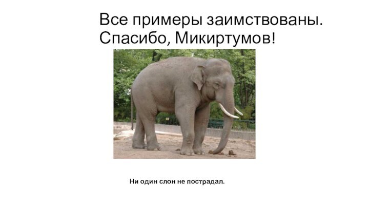 Все примеры заимствованы. Спасибо, Микиртумов!Ни один слон не пострадал.