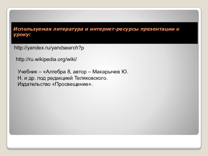 Используемая литература и интернет-ресурсы презентации к уроку: http://yandex.ru/yandsearch?phttp://ru.wikipedia.org/wiki/Учебник – «Алгебра 8, автор