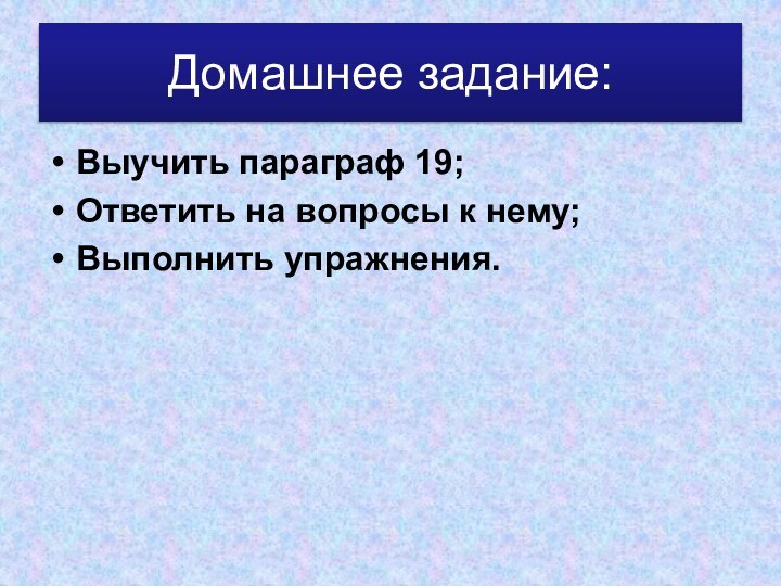 Домашнее задание:Выучить параграф 19;Ответить на вопросы к нему;Выполнить упражнения.