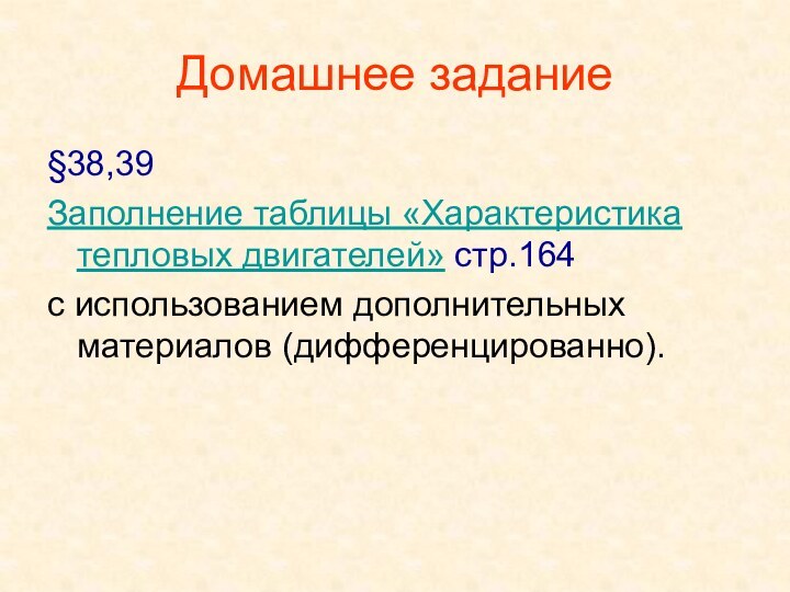 Домашнее задание§38,39Заполнение таблицы «Характеристика тепловых двигателей» стр.164с использованием дополнительных материалов (дифференцированно).