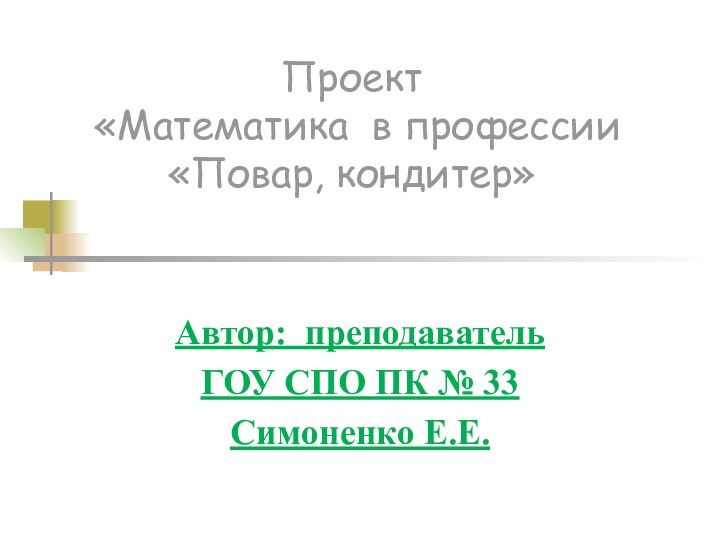 Проект  «Математика в профессии «Повар, кондитер» Автор: преподаватель ГОУ СПО ПК № 33Симоненко Е.Е.