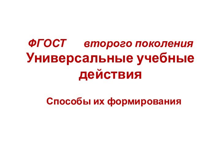 ФГОСТ    второго поколения Универсальные учебные действияСпособы их формирования