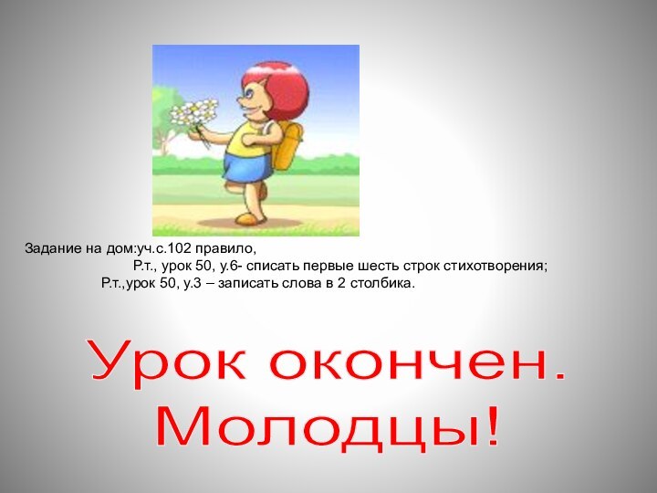 Урок окончен.Молодцы!Задание на дом:уч.с.102 правило,